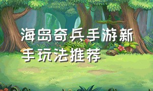 海岛奇兵手游新手玩法推荐