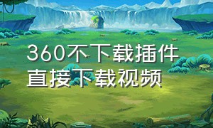 360不下载插件 直接下载视频