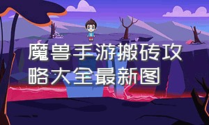 魔兽手游搬砖攻略大全最新图