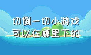 切倒一切小游戏可以在哪里下的