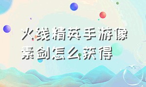 火线精英手游像素剑怎么获得