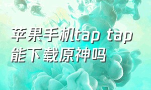 苹果手机tap tap能下载原神吗