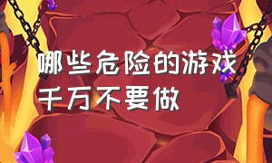 哪些危险的游戏千万不要做