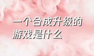 一个合成升级的游戏是什么