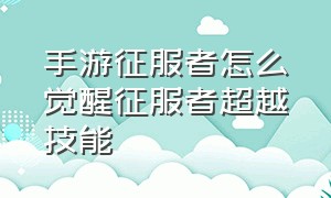 手游征服者怎么觉醒征服者超越技能