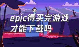 epic得买完游戏才能下载吗