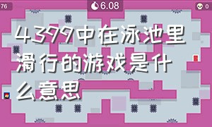 4399中在泳池里滑行的游戏是什么意思