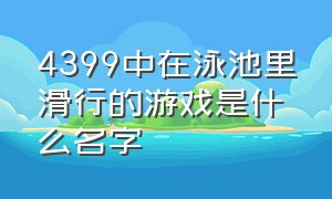 4399中在泳池里滑行的游戏是什么名字