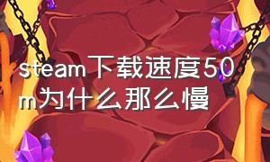 steam下载速度50m为什么那么慢