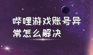 哔哩游戏账号异常怎么解决