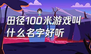 田径100米游戏叫什么名字好听