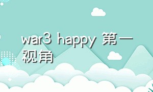 war3 happy 第一视角