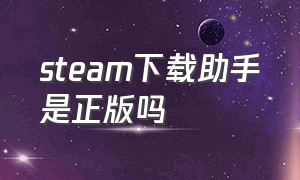 steam下载助手是正版吗