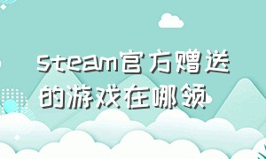 steam官方赠送的游戏在哪领