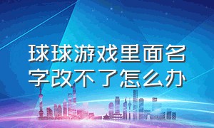 球球游戏里面名字改不了怎么办