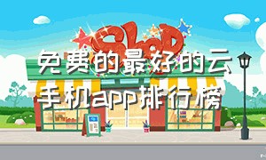 免费的最好的云手机app排行榜