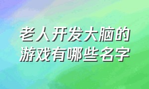 老人开发大脑的游戏有哪些名字