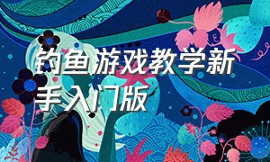 钓鱼游戏教学新手入门版