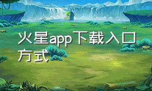 火星app下载入口方式