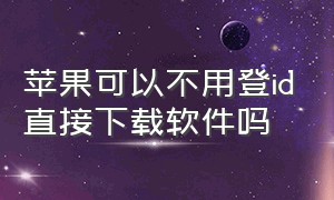 苹果可以不用登id直接下载软件吗