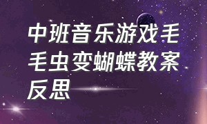 中班音乐游戏毛毛虫变蝴蝶教案反思