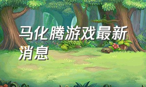 马化腾游戏最新消息