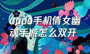 oppo手机倩女幽魂手游怎么双开