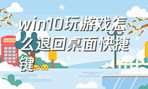 win10玩游戏怎么退回桌面快捷键