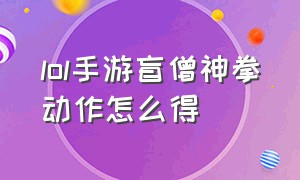 lol手游盲僧神拳动作怎么得