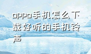 oppo手机怎么下载好听的手机铃声