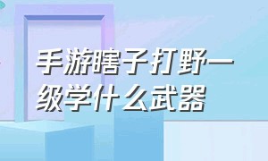 手游瞎子打野一级学什么武器