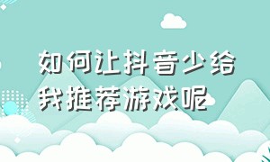 如何让抖音少给我推荐游戏呢