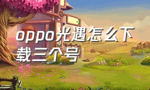 oppo光遇怎么下载三个号