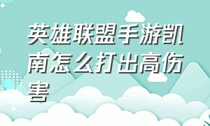 英雄联盟手游凯南怎么打出高伤害