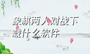 象棋两人对战下载什么软件