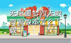 无尽噩梦四无限资源版本怎么下载