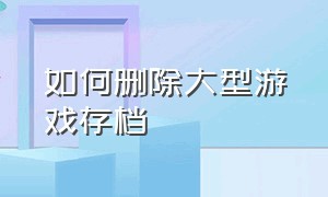 如何删除大型游戏存档