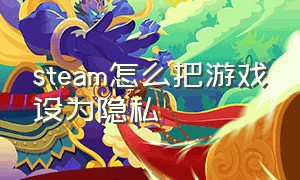 steam怎么把游戏设为隐私