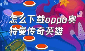 怎么下载oppo奥特曼传奇英雄