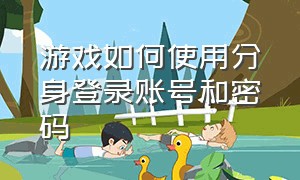 游戏如何使用分身登录账号和密码