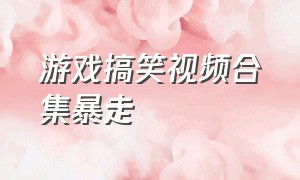 游戏搞笑视频合集暴走