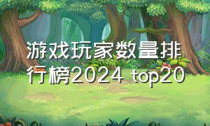 游戏玩家数量排行榜2024 top20