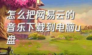 怎么把网易云的音乐下载到电脑u盘