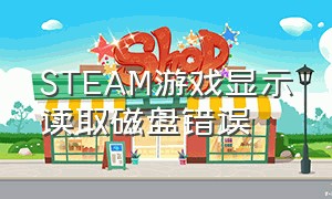 STEAM游戏显示读取磁盘错误