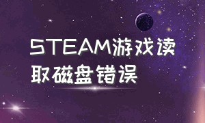 STEAM游戏读取磁盘错误