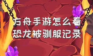 方舟手游怎么看恐龙被驯服记录