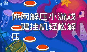 休闲解压小游戏一键挂机轻松解压