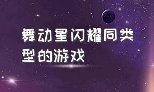 舞动星闪耀同类型的游戏