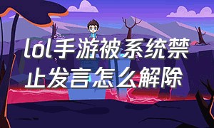 lol手游被系统禁止发言怎么解除