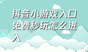 抖音小游戏入口免费秒玩怎么进入